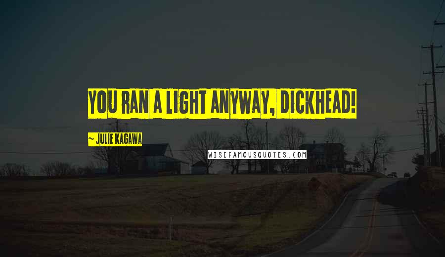 Julie Kagawa Quotes: You ran a light anyway, dickhead!