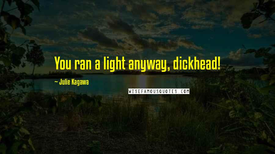 Julie Kagawa Quotes: You ran a light anyway, dickhead!