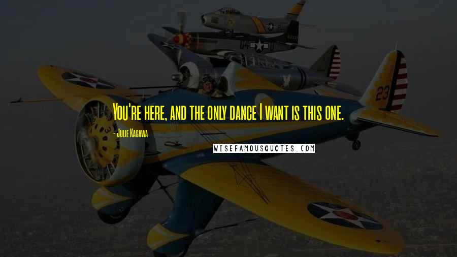 Julie Kagawa Quotes: You're here, and the only dance I want is this one.