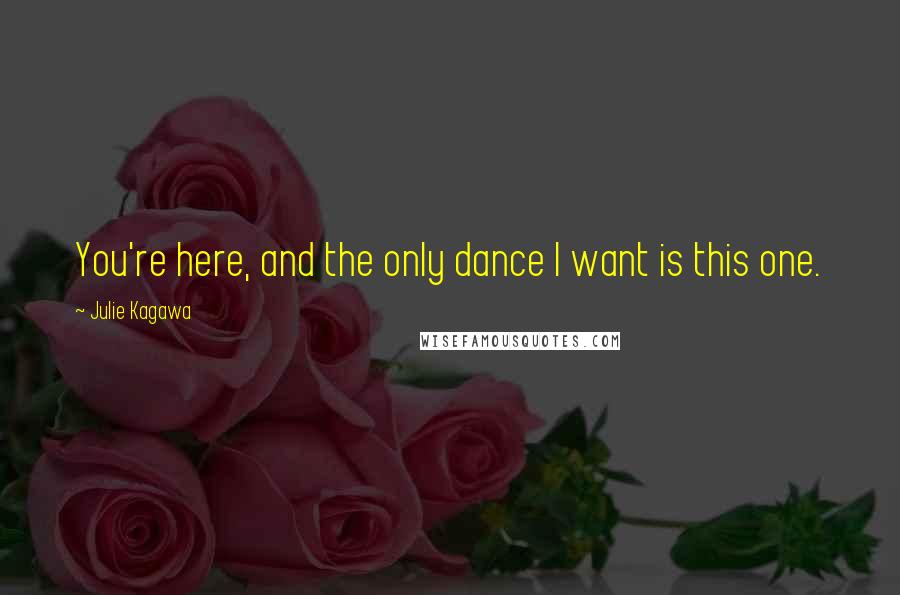 Julie Kagawa Quotes: You're here, and the only dance I want is this one.