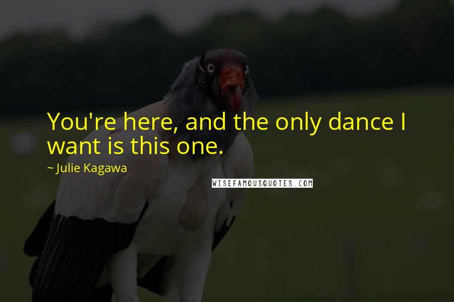 Julie Kagawa Quotes: You're here, and the only dance I want is this one.