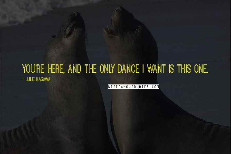 Julie Kagawa Quotes: You're here, and the only dance I want is this one.