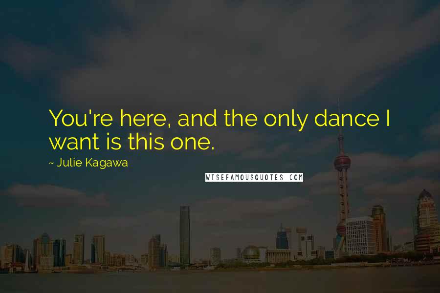 Julie Kagawa Quotes: You're here, and the only dance I want is this one.