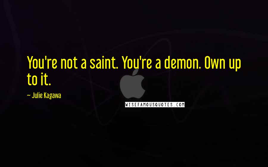 Julie Kagawa Quotes: You're not a saint. You're a demon. Own up to it.