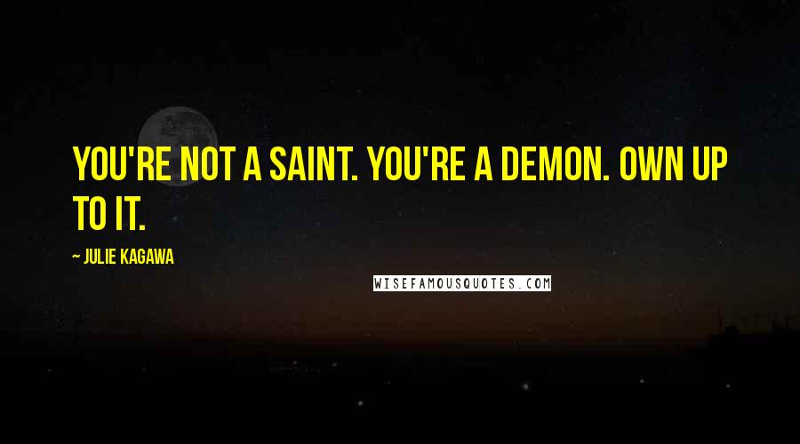 Julie Kagawa Quotes: You're not a saint. You're a demon. Own up to it.