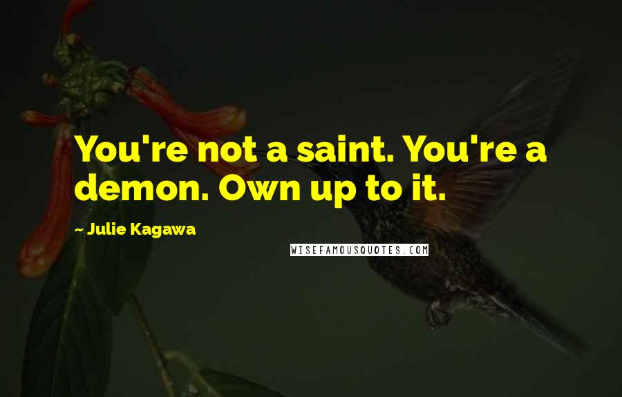 Julie Kagawa Quotes: You're not a saint. You're a demon. Own up to it.