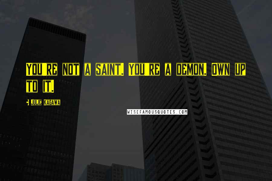 Julie Kagawa Quotes: You're not a saint. You're a demon. Own up to it.