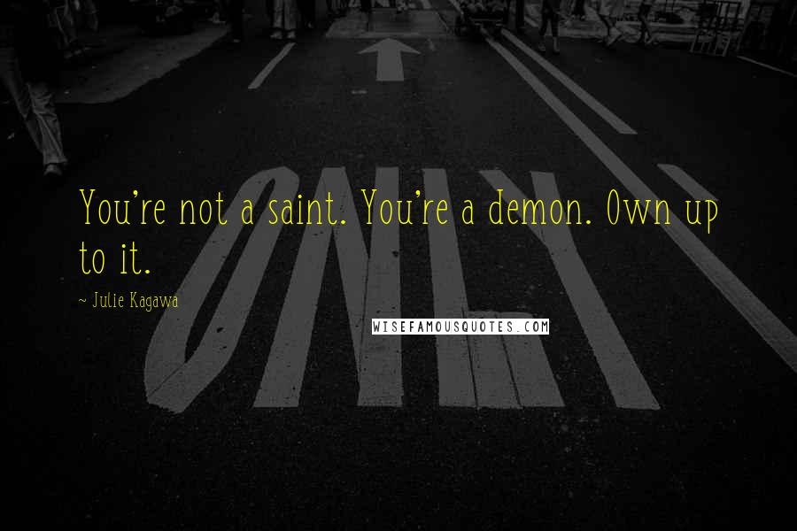 Julie Kagawa Quotes: You're not a saint. You're a demon. Own up to it.