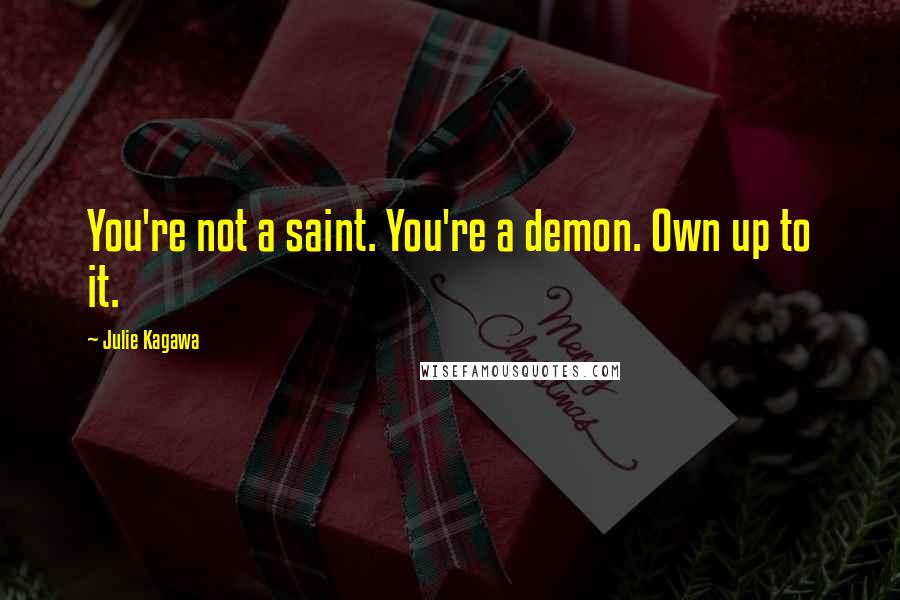 Julie Kagawa Quotes: You're not a saint. You're a demon. Own up to it.