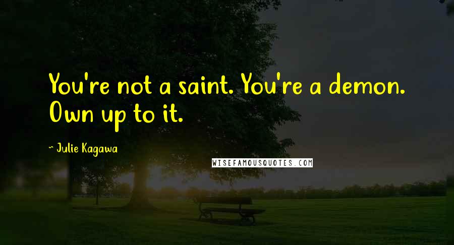 Julie Kagawa Quotes: You're not a saint. You're a demon. Own up to it.