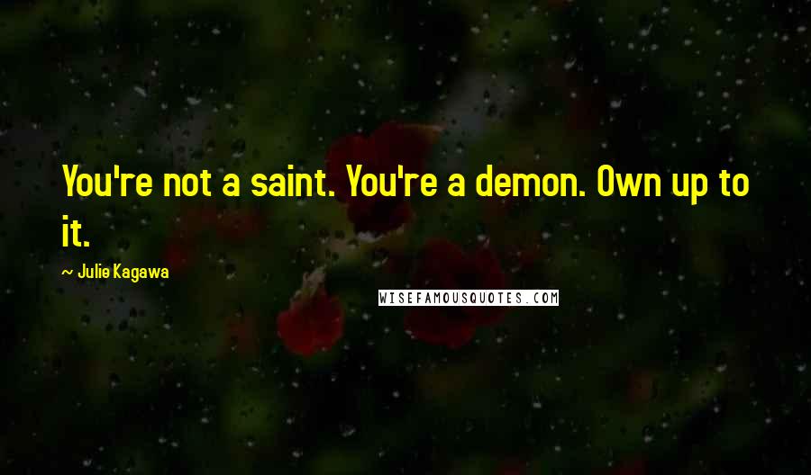 Julie Kagawa Quotes: You're not a saint. You're a demon. Own up to it.