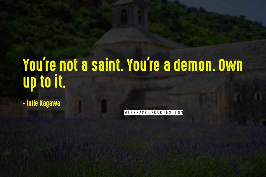 Julie Kagawa Quotes: You're not a saint. You're a demon. Own up to it.