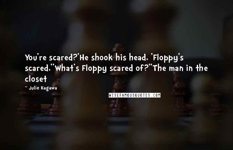 Julie Kagawa Quotes: You're scared?'He shook his head. 'Floppy's scared.''What's Floppy scared of?''The man in the closet