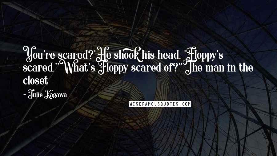 Julie Kagawa Quotes: You're scared?'He shook his head. 'Floppy's scared.''What's Floppy scared of?''The man in the closet