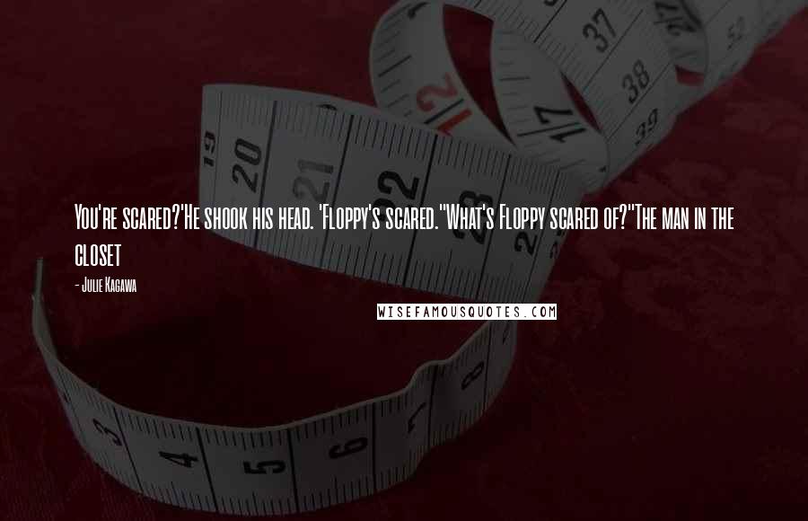 Julie Kagawa Quotes: You're scared?'He shook his head. 'Floppy's scared.''What's Floppy scared of?''The man in the closet