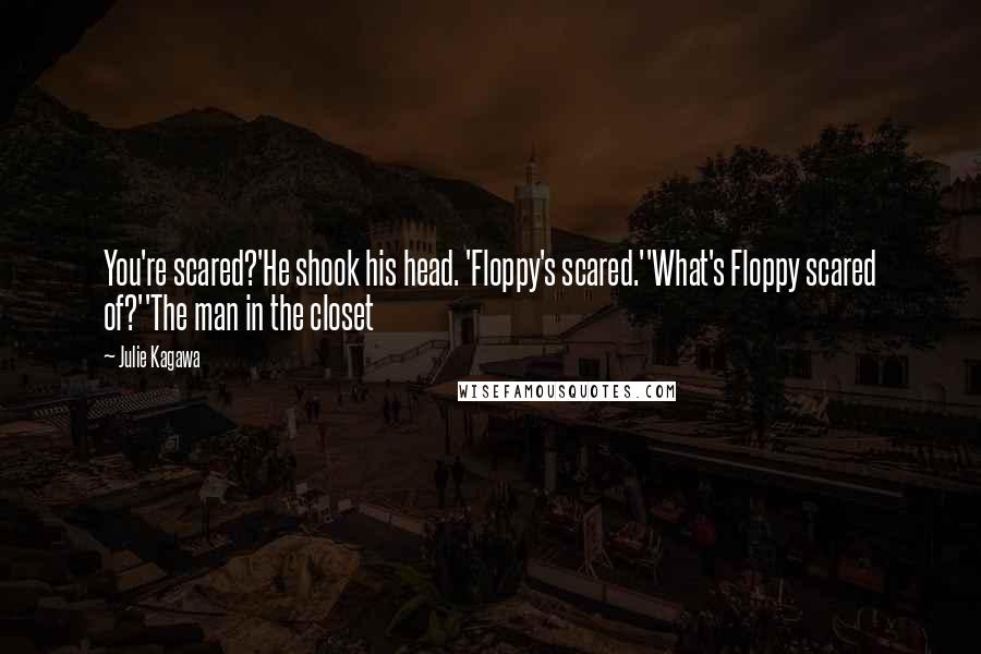 Julie Kagawa Quotes: You're scared?'He shook his head. 'Floppy's scared.''What's Floppy scared of?''The man in the closet