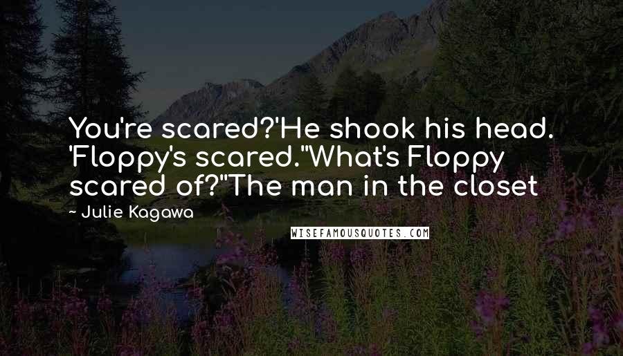 Julie Kagawa Quotes: You're scared?'He shook his head. 'Floppy's scared.''What's Floppy scared of?''The man in the closet