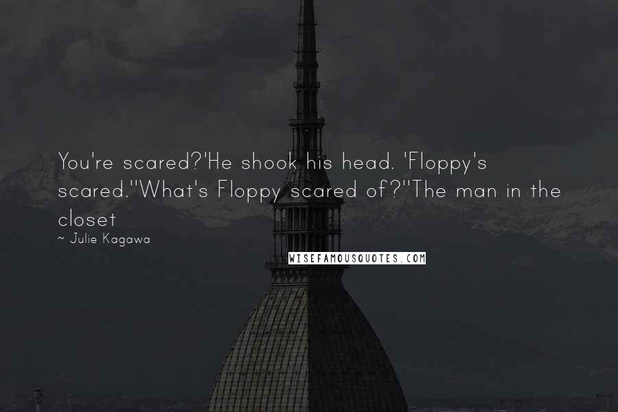 Julie Kagawa Quotes: You're scared?'He shook his head. 'Floppy's scared.''What's Floppy scared of?''The man in the closet