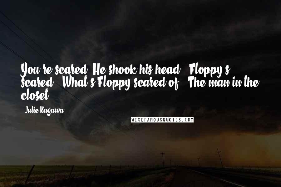 Julie Kagawa Quotes: You're scared?'He shook his head. 'Floppy's scared.''What's Floppy scared of?''The man in the closet