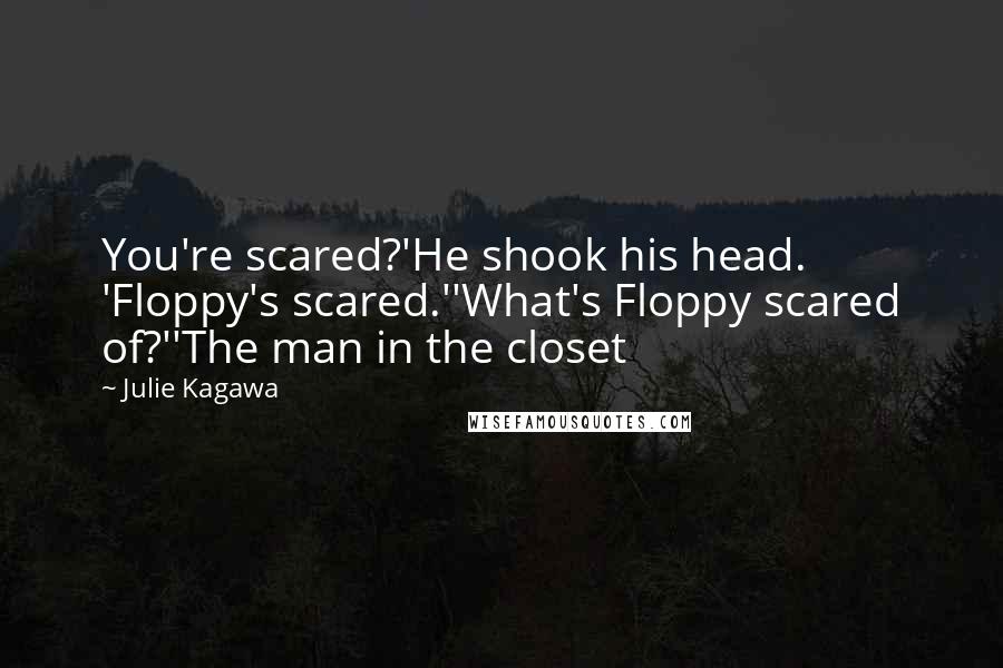 Julie Kagawa Quotes: You're scared?'He shook his head. 'Floppy's scared.''What's Floppy scared of?''The man in the closet