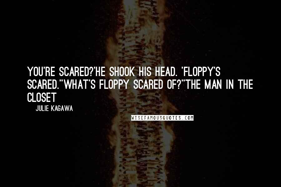 Julie Kagawa Quotes: You're scared?'He shook his head. 'Floppy's scared.''What's Floppy scared of?''The man in the closet