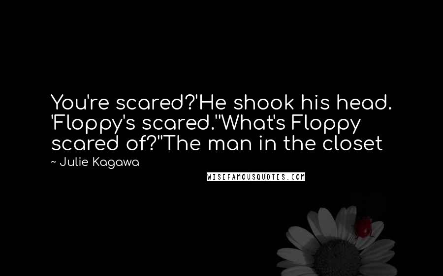 Julie Kagawa Quotes: You're scared?'He shook his head. 'Floppy's scared.''What's Floppy scared of?''The man in the closet