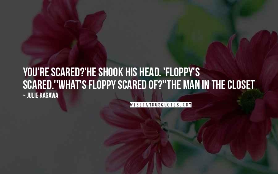 Julie Kagawa Quotes: You're scared?'He shook his head. 'Floppy's scared.''What's Floppy scared of?''The man in the closet