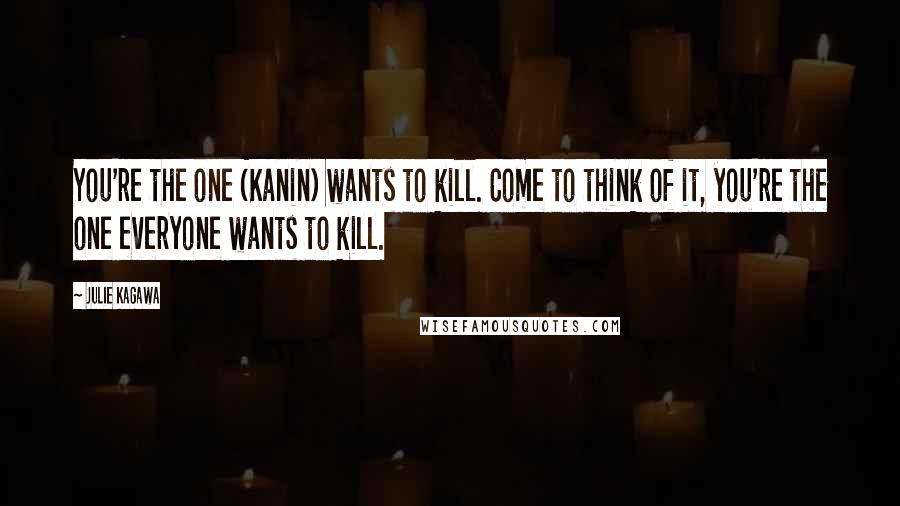 Julie Kagawa Quotes: You're the one (Kanin) wants to kill. Come to think of it, you're the one everyone wants to kill.