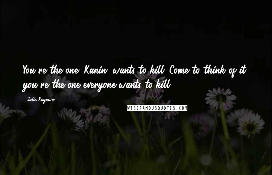 Julie Kagawa Quotes: You're the one (Kanin) wants to kill. Come to think of it, you're the one everyone wants to kill.