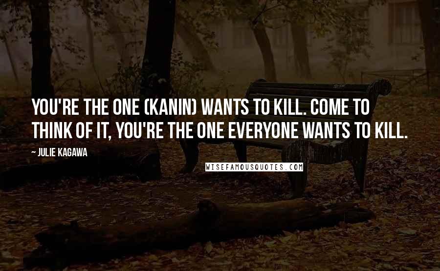 Julie Kagawa Quotes: You're the one (Kanin) wants to kill. Come to think of it, you're the one everyone wants to kill.