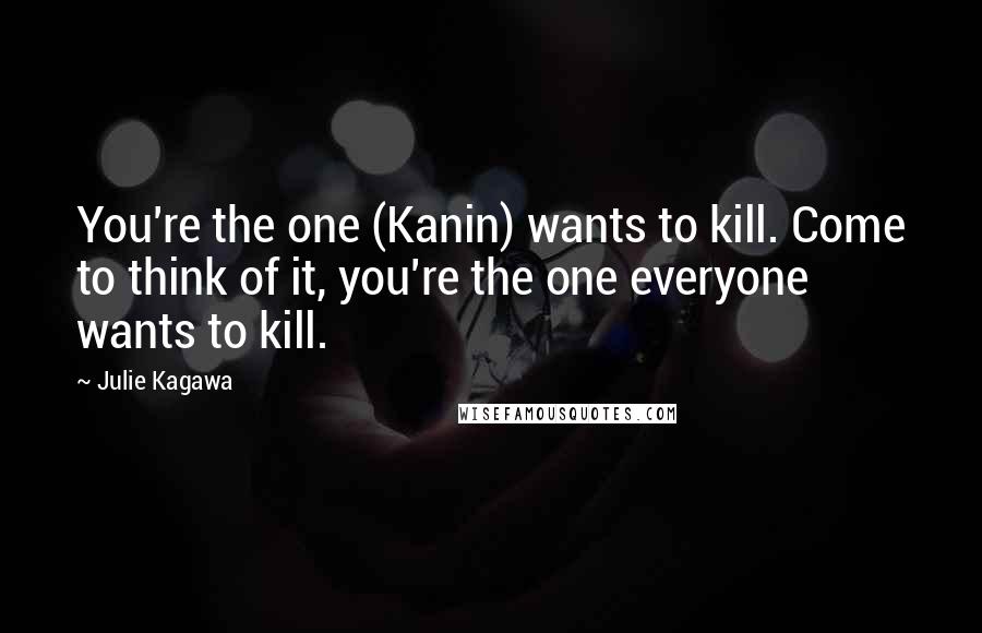 Julie Kagawa Quotes: You're the one (Kanin) wants to kill. Come to think of it, you're the one everyone wants to kill.