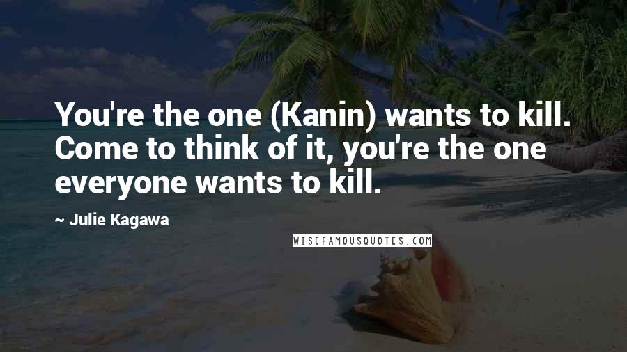 Julie Kagawa Quotes: You're the one (Kanin) wants to kill. Come to think of it, you're the one everyone wants to kill.