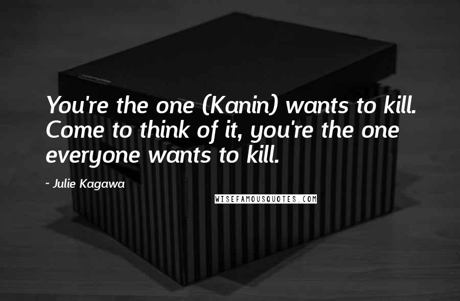 Julie Kagawa Quotes: You're the one (Kanin) wants to kill. Come to think of it, you're the one everyone wants to kill.