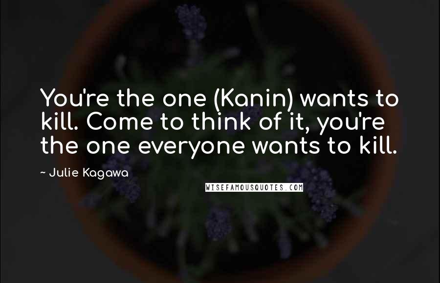 Julie Kagawa Quotes: You're the one (Kanin) wants to kill. Come to think of it, you're the one everyone wants to kill.