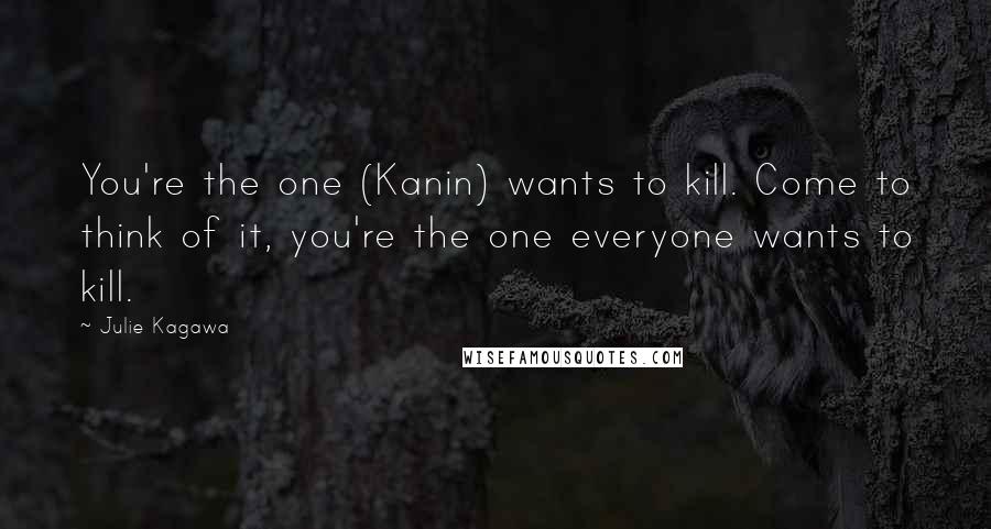 Julie Kagawa Quotes: You're the one (Kanin) wants to kill. Come to think of it, you're the one everyone wants to kill.