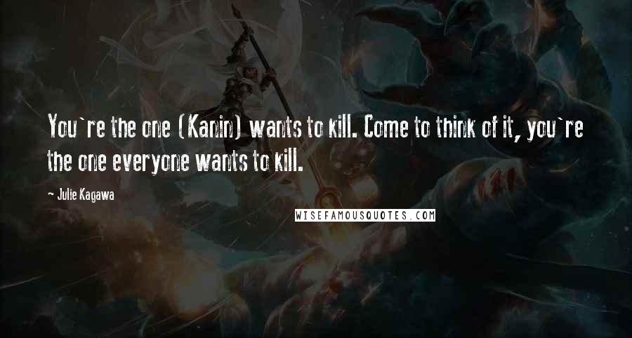 Julie Kagawa Quotes: You're the one (Kanin) wants to kill. Come to think of it, you're the one everyone wants to kill.