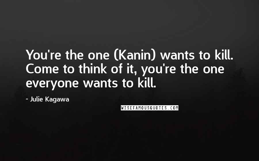 Julie Kagawa Quotes: You're the one (Kanin) wants to kill. Come to think of it, you're the one everyone wants to kill.