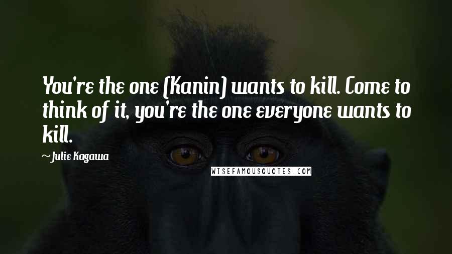 Julie Kagawa Quotes: You're the one (Kanin) wants to kill. Come to think of it, you're the one everyone wants to kill.