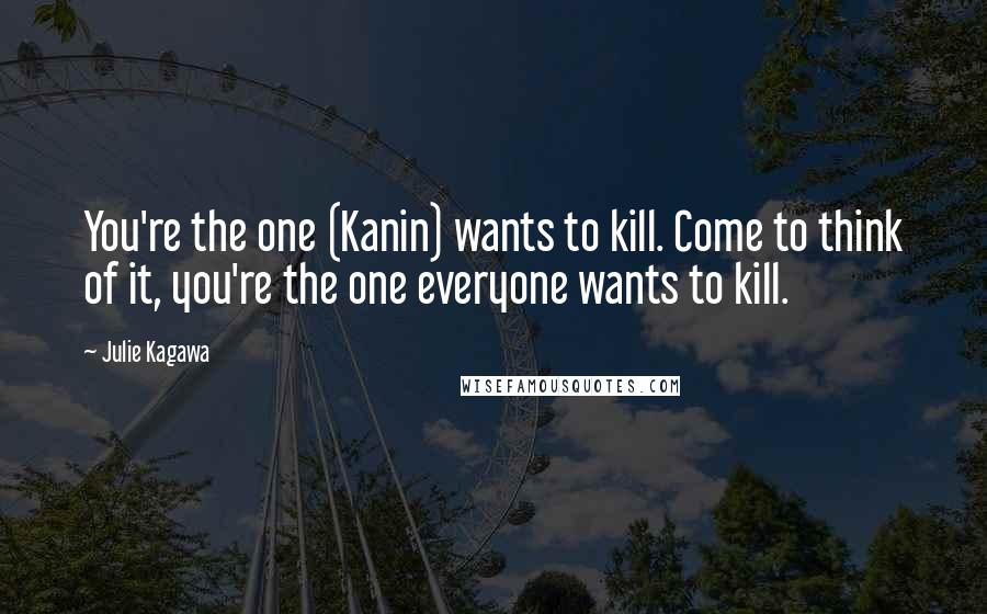 Julie Kagawa Quotes: You're the one (Kanin) wants to kill. Come to think of it, you're the one everyone wants to kill.