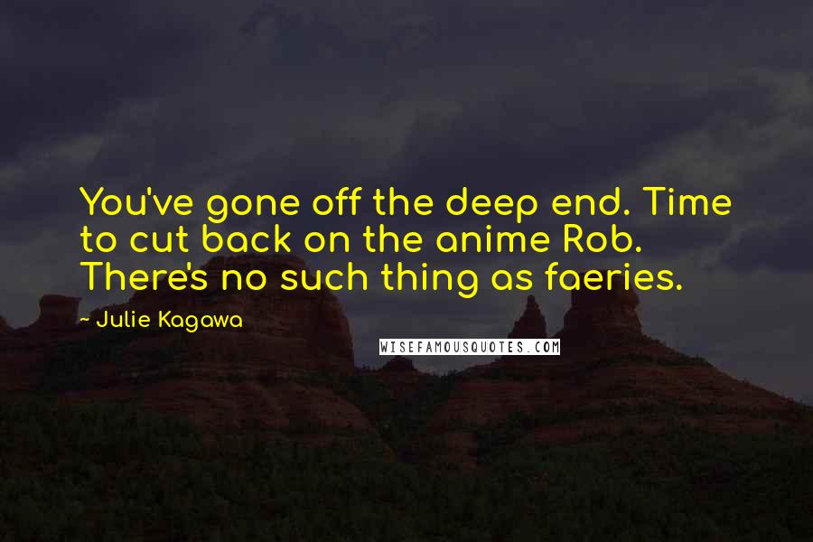 Julie Kagawa Quotes: You've gone off the deep end. Time to cut back on the anime Rob. There's no such thing as faeries.