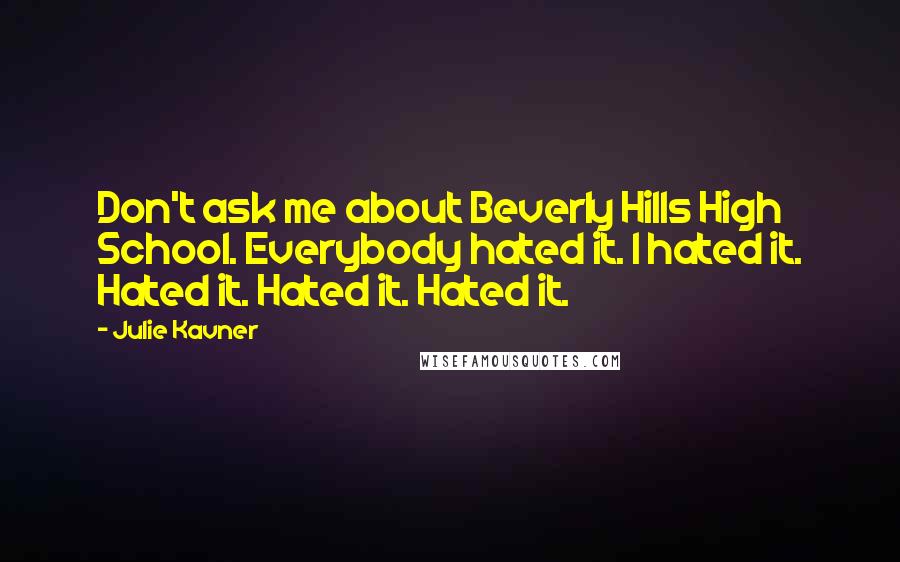 Julie Kavner Quotes: Don't ask me about Beverly Hills High School. Everybody hated it. I hated it. Hated it. Hated it. Hated it.