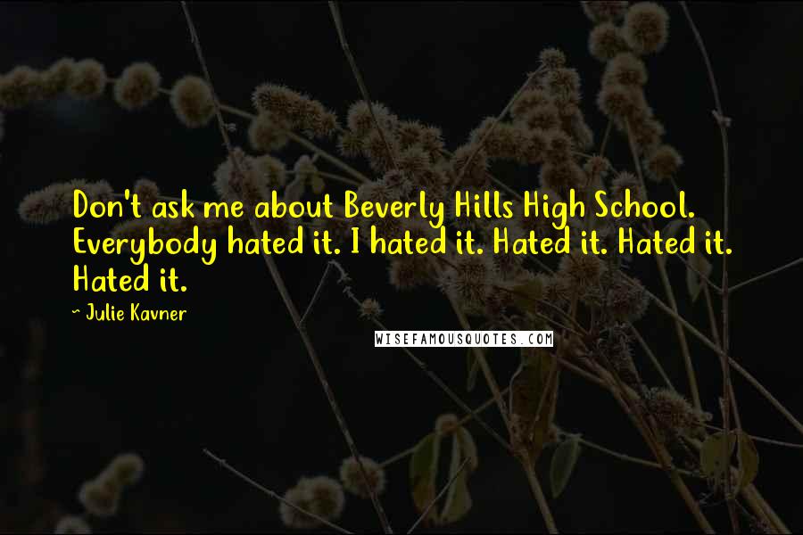 Julie Kavner Quotes: Don't ask me about Beverly Hills High School. Everybody hated it. I hated it. Hated it. Hated it. Hated it.