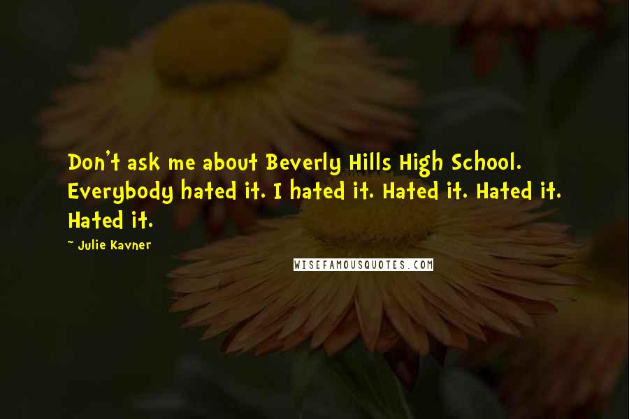 Julie Kavner Quotes: Don't ask me about Beverly Hills High School. Everybody hated it. I hated it. Hated it. Hated it. Hated it.