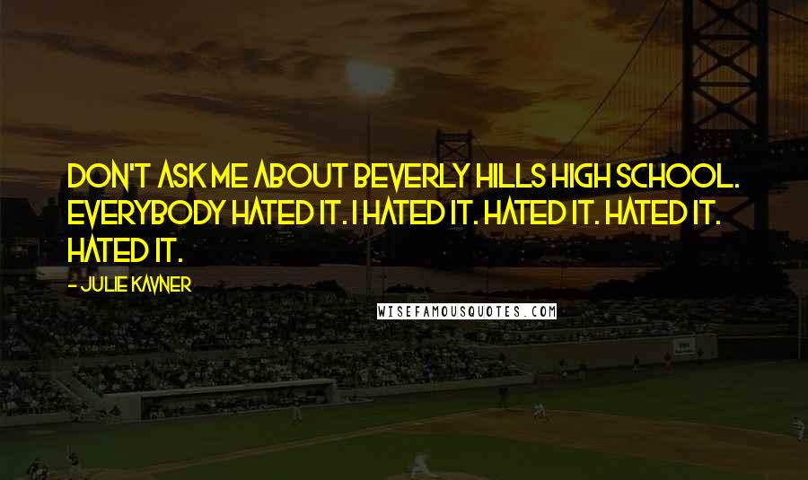 Julie Kavner Quotes: Don't ask me about Beverly Hills High School. Everybody hated it. I hated it. Hated it. Hated it. Hated it.