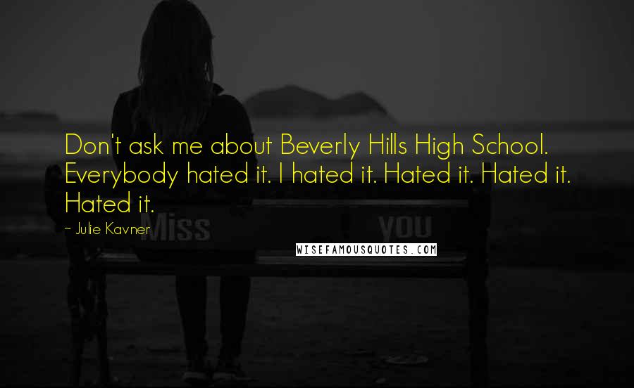 Julie Kavner Quotes: Don't ask me about Beverly Hills High School. Everybody hated it. I hated it. Hated it. Hated it. Hated it.