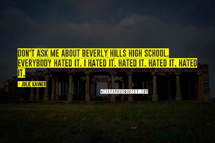 Julie Kavner Quotes: Don't ask me about Beverly Hills High School. Everybody hated it. I hated it. Hated it. Hated it. Hated it.