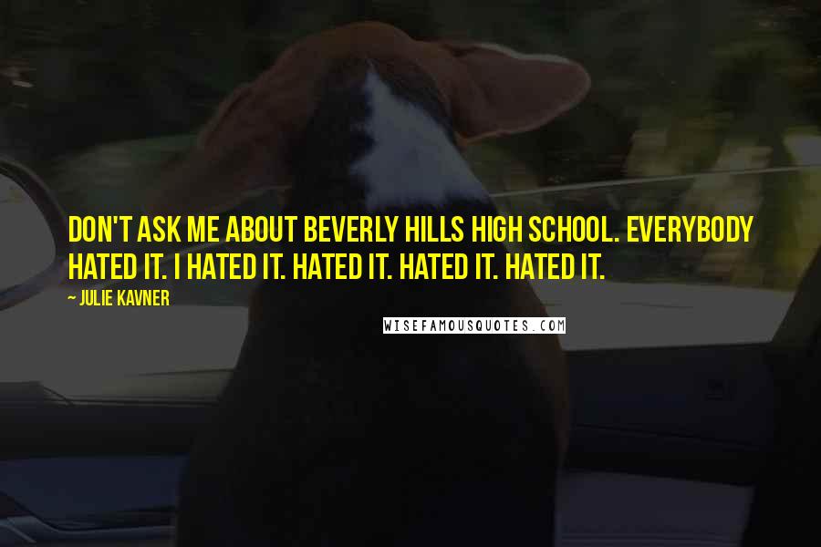 Julie Kavner Quotes: Don't ask me about Beverly Hills High School. Everybody hated it. I hated it. Hated it. Hated it. Hated it.