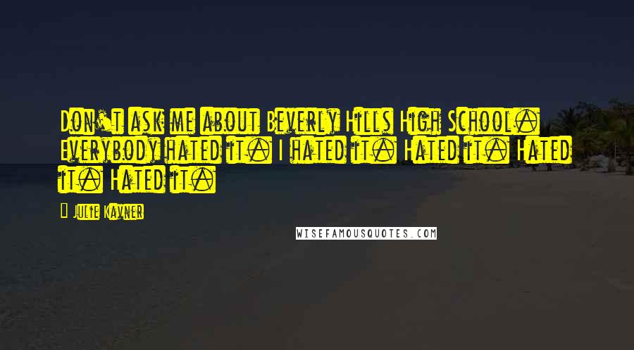 Julie Kavner Quotes: Don't ask me about Beverly Hills High School. Everybody hated it. I hated it. Hated it. Hated it. Hated it.