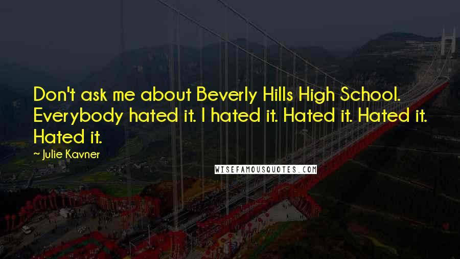 Julie Kavner Quotes: Don't ask me about Beverly Hills High School. Everybody hated it. I hated it. Hated it. Hated it. Hated it.