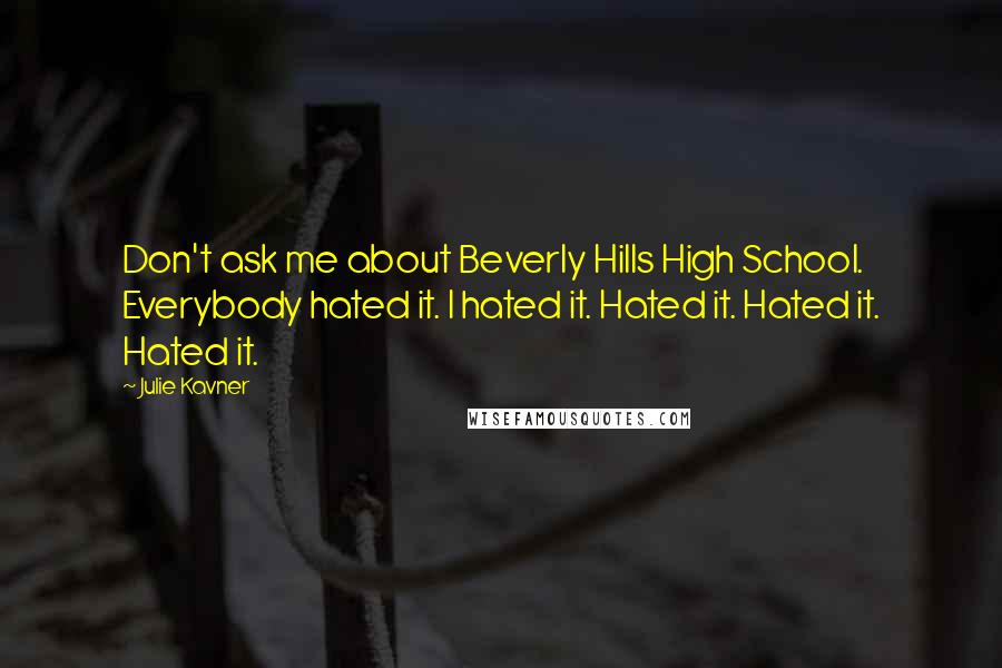 Julie Kavner Quotes: Don't ask me about Beverly Hills High School. Everybody hated it. I hated it. Hated it. Hated it. Hated it.